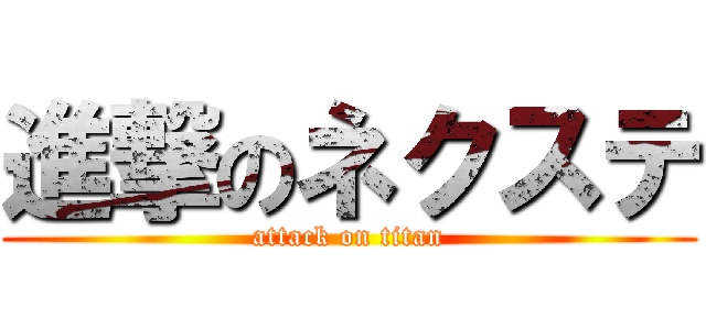 進撃のネクステ (attack on titan)