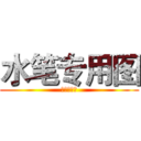 水笔专用图 (我不是水筆)