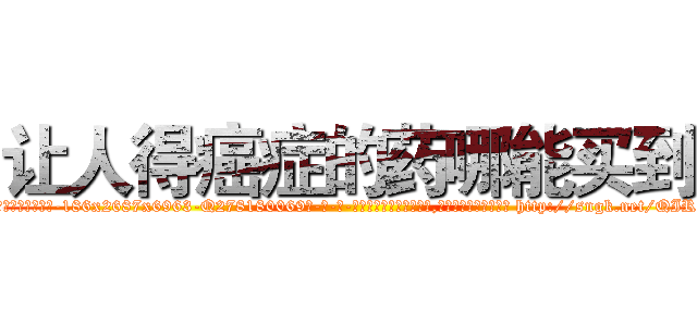 让人得癌症的药哪能买到 (让人得癌症的药哪能买到【电-186x2687x6963-Q278180069元-吉-药-业】我们做的是长期生意,靠的是老客户长期支持 http://sngk.net/QIROsk
)