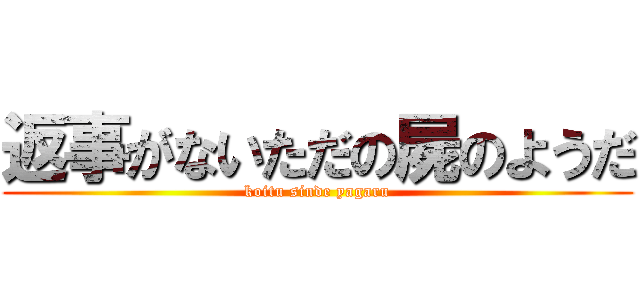 返事がないただの屍のようだ (koitu sinde yagaru)