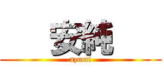    安純    (azumi)