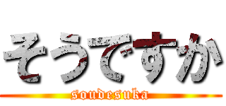 そうですか (soudesuka)