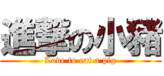 進撃の小豬 (Love to eat a pig)
