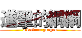 進擊的綱綱 (attack on gungun)
