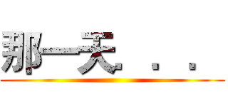 那一天．．． ()