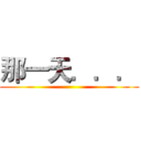 那一天．．． ()