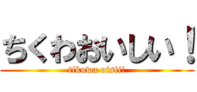 ちくわおいしい！ (tikuwa oisii!)