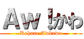 Ａｗ！かわ (Kohane Awkawa)