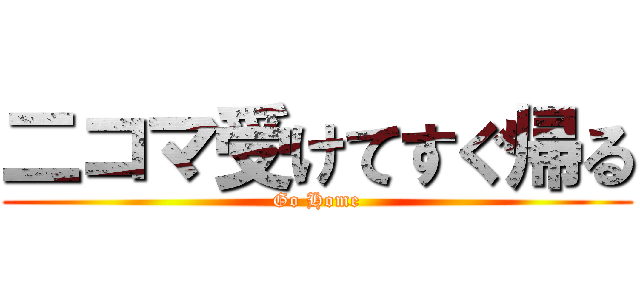 二コマ受けてすぐ帰る (Go Home)