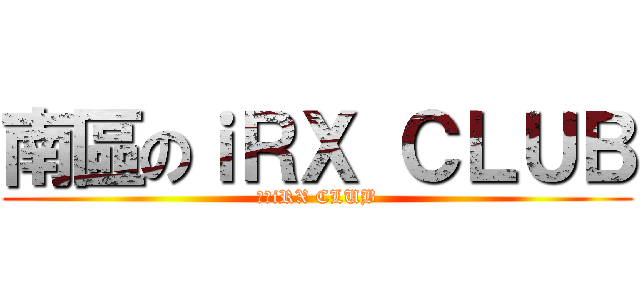 南區のｉＲＸ ＣＬＵＢ (南區iRX CLUB)