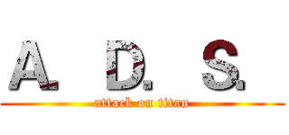 Ａ．Ｄ．Ｓ． (attack on titan)