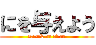 にを与えよう (attack on titan)