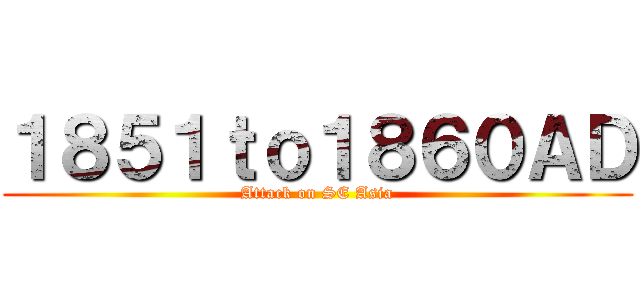 １８５１ｔｏ１８６０ＡＤ (Attack on SE Asia)