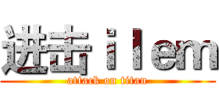 进击ｉｌｅｍ (attack on titan)