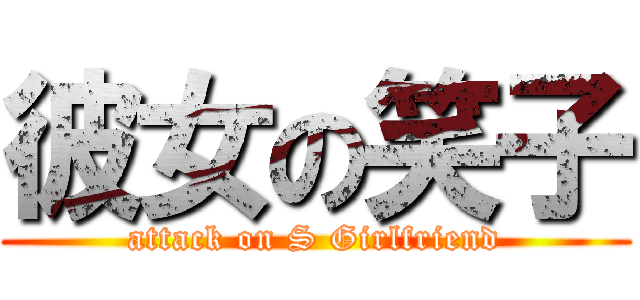 彼女の笑子 (attack on S Girlfriend)