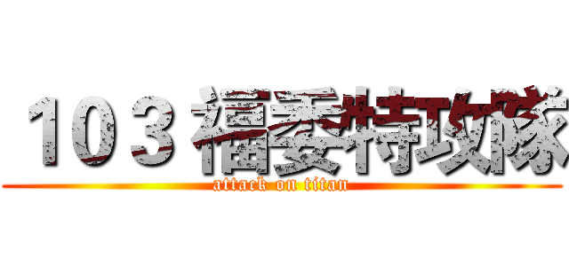 １０３ 福委特攻隊 (attack on titan)
