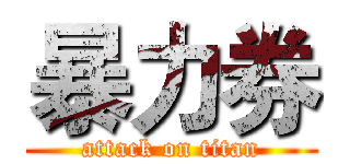 暴力券 (attack on titan)