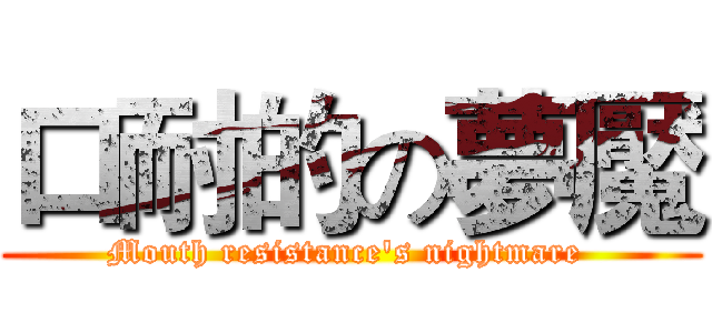 口耐的の夢魘 (Mouth resistance's nightmare )