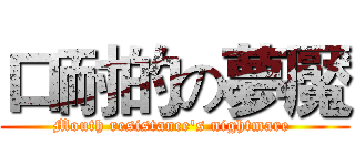 口耐的の夢魘 (Mouth resistance's nightmare )