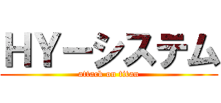 ＨＹーシステム (attack on titan)