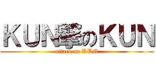 ＫＵＮ撃のＫＵＮ (attack on KUN)