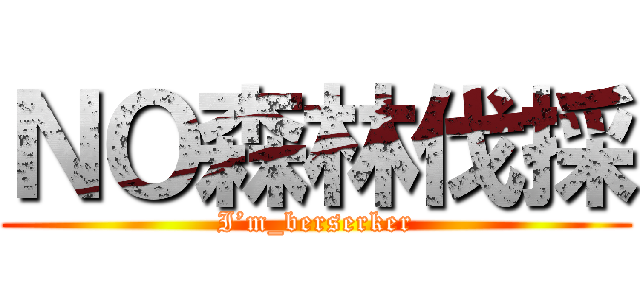 ＮＯ森林伐採 (I’m_berserker)
