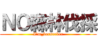 ＮＯ森林伐採 (I’m_berserker)