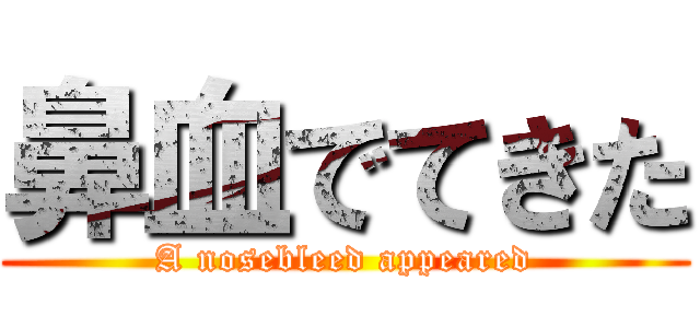 鼻血でてきた (A nosebleed appeared)