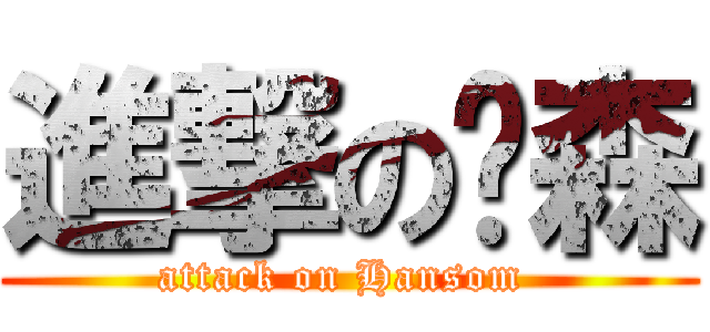 進撃の憨森 (attack on Hansom )