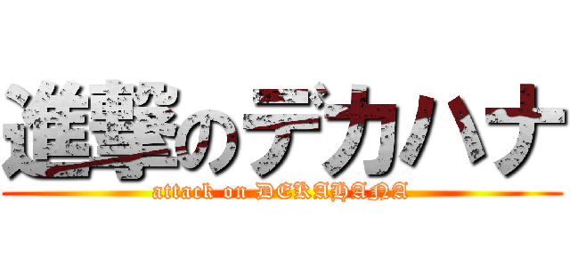 進撃のデカハナ (attack on DEKAHANA)