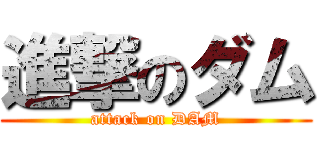 進撃のダム (attack on DAM)