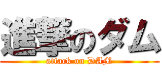 進撃のダム (attack on DAM)