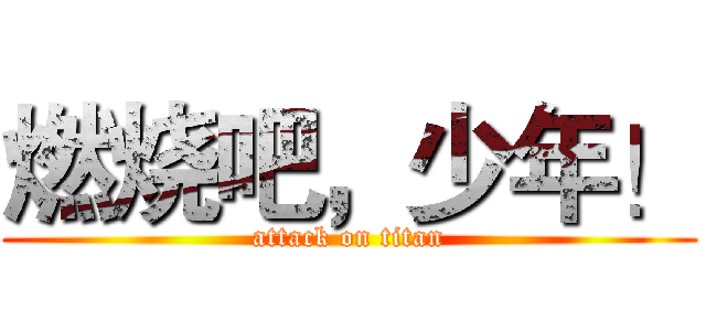 燃烧吧，少年！ (attack on titan)
