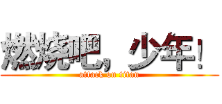 燃烧吧，少年！ (attack on titan)