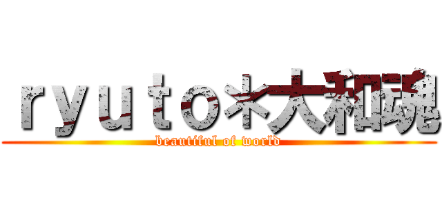 ｒｙｕｔｏ＊大和魂 (beautiful of world)