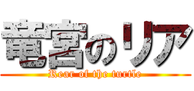 竜宮のリア (Rear of the turtle)