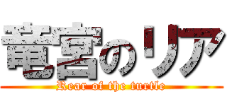 竜宮のリア (Rear of the turtle)