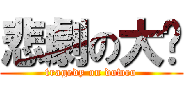 悲劇の大摳 (tragedy on dowco)