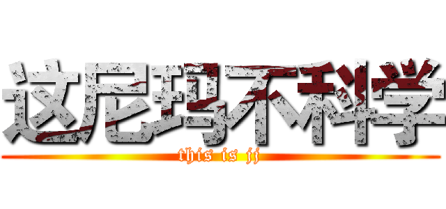 这尼玛不科学 (this is jj)