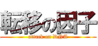 転移の因子 (attack on DNA)