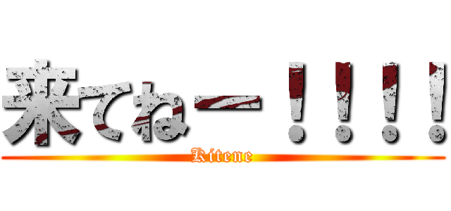 来てねー！！！！ (Kitene)