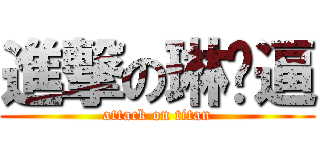 進撃の琳嘎逼 (attack on titan)