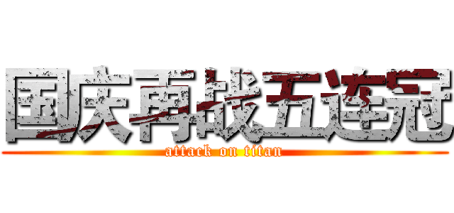 国庆再战五连冠 (attack on titan)