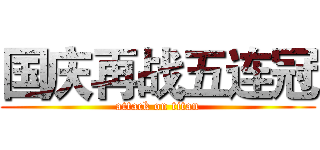 国庆再战五连冠 (attack on titan)