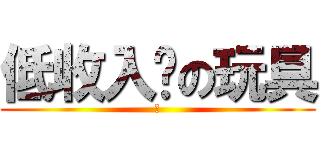 低收入戶の玩具 (買)