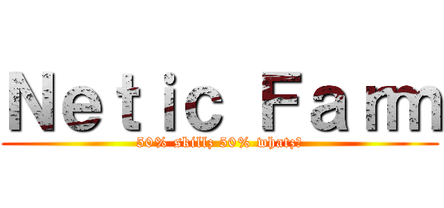 Ｎｅｔｉｃ Ｆａｒｍ (50% skillz 50% whatz?)
