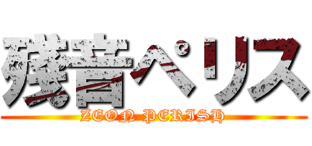 殘音ペリス (ZEON PERISH)