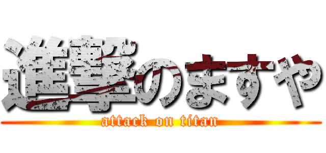 進撃のますや (attack on titan)