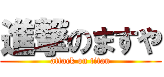 進撃のますや (attack on titan)