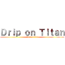 Ｄｒｉｐ ｏｎ Ｔｉｔａｎ (attack on titan)